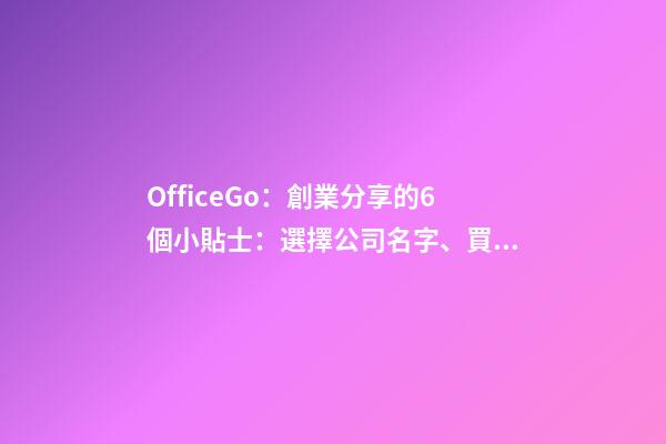 OfficeGo：創業分享的6個小貼士：選擇公司名字、買Domain 域名篇-第1張-公司起名-玄機派